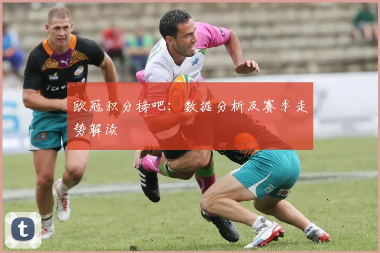 欧冠积分榜吧:数据分析及赛季走势解读