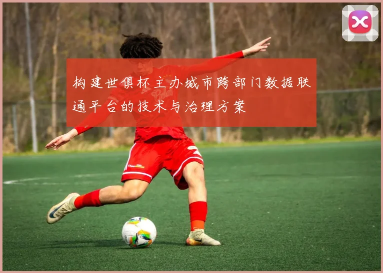 构建世俱杯主办城市跨部门数据联通平台的技术与治理方案
