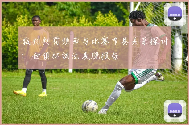裁判判罚频率与比赛节奏关系探讨：世俱杯执法表现报告