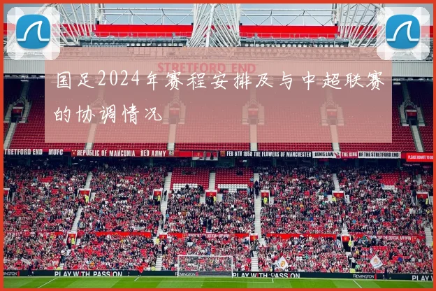 国足2024年赛程安排及与中超联赛的协调情况