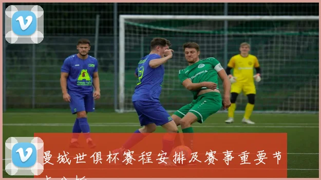 曼城世俱杯赛程安排及赛事重要节点分析