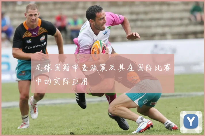 足球国籍审查政策及其在国际比赛中的实际应用