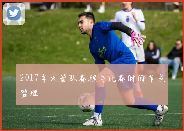 2017年火箭队赛程与比赛时间节点整理