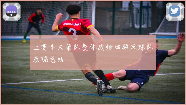 上赛季火箭队整体战绩回顾及球队表现总结