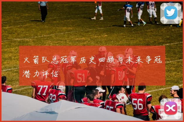 火箭队总冠军历史回顾与未来争冠潜力评估