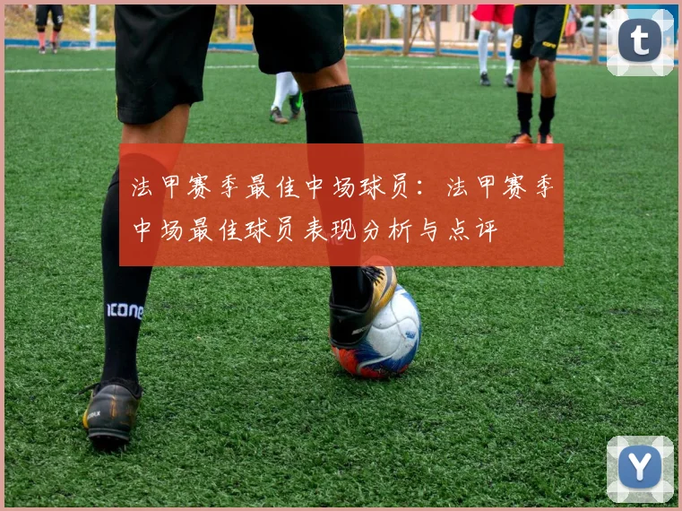 法甲赛季最佳中场球员：法甲赛季中场最佳球员表现分析与点评