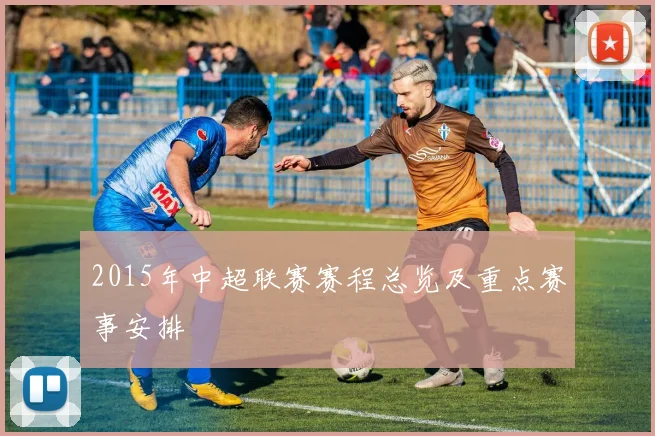 2015年中超联赛赛程总览及重点赛事安排